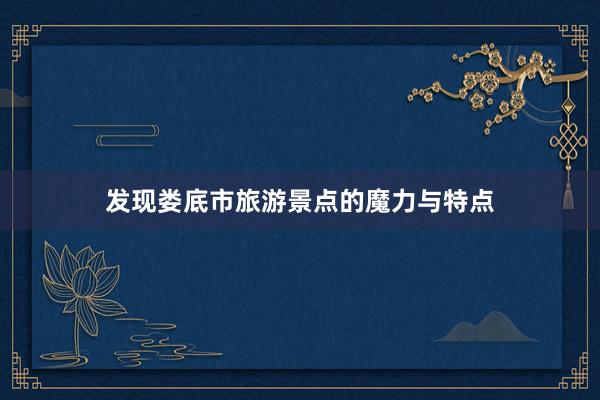 发现娄底市旅游景点的魔力与特点