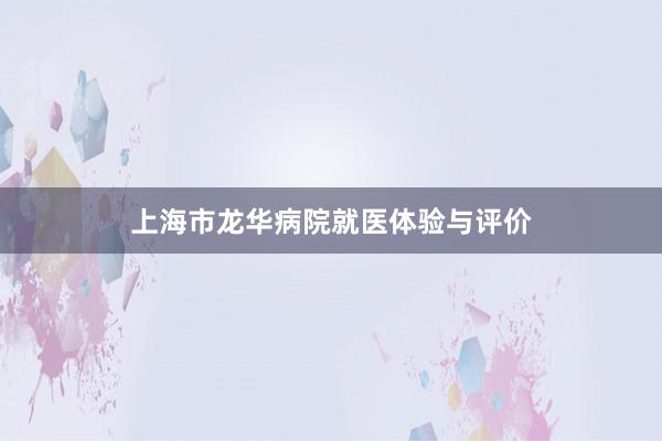 上海市龙华病院就医体验与评价