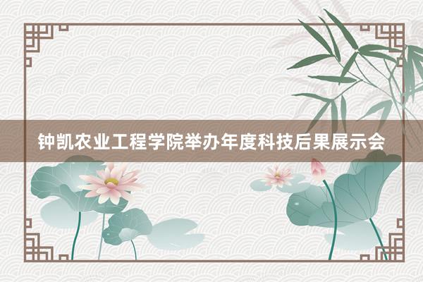 钟凯农业工程学院举办年度科技后果展示会