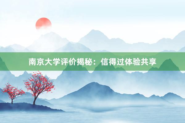 南京大学评价揭秘：信得过体验共享